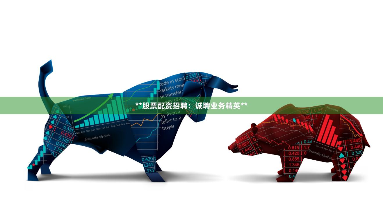 **股票配资招聘：诚聘业务精英**