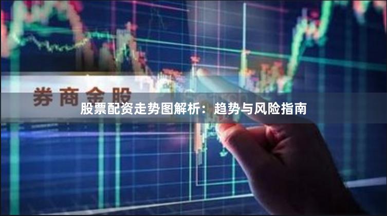 股票配资走势图解析：趋势与风险指南