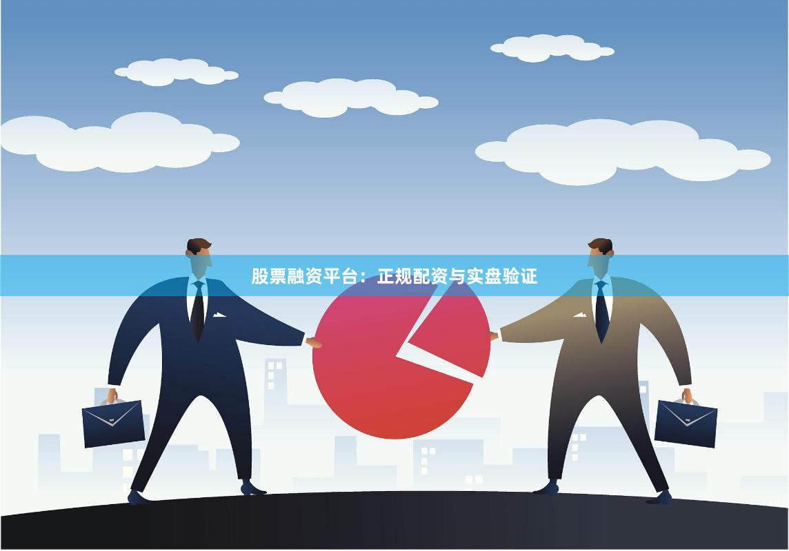 股票融资平台：正规配资与实盘验证