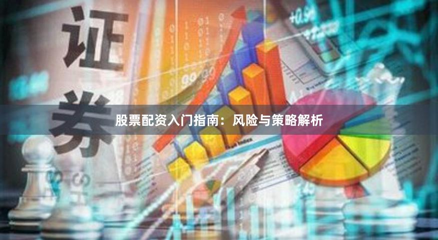 股票配资入门指南：风险与策略解析
