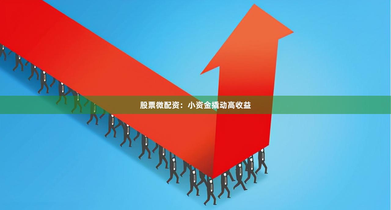 股票微配资：小资金撬动高收益