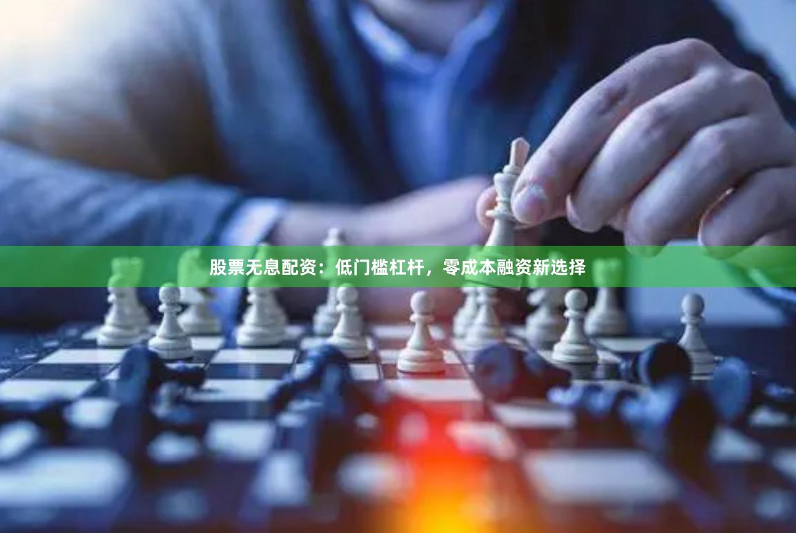 股票无息配资：低门槛杠杆，零成本融资新选择
