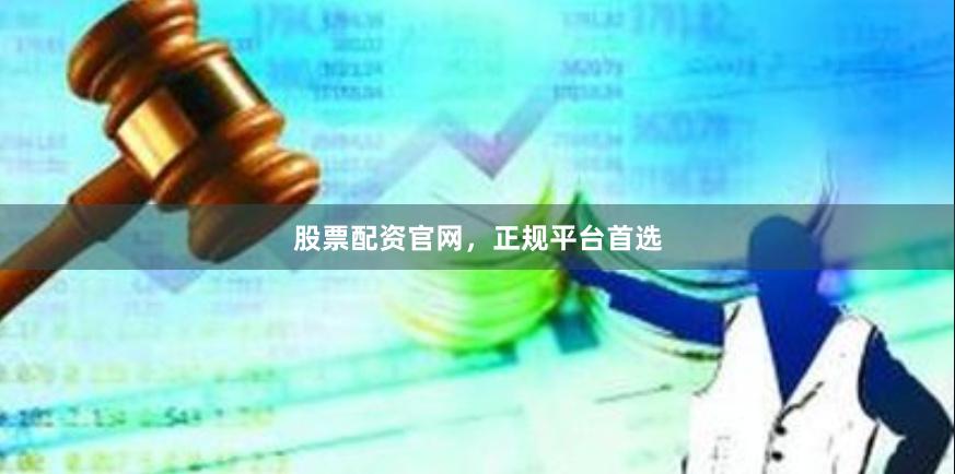 股票配资官网，正规平台首选