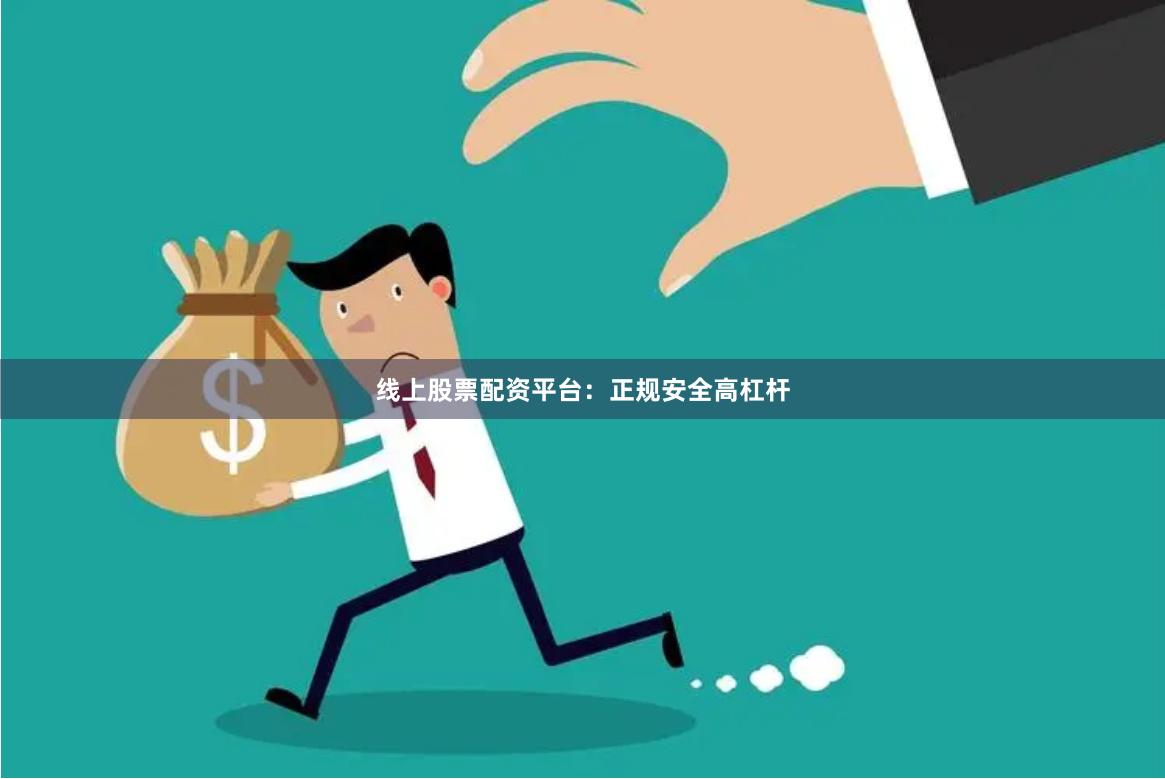 线上股票配资平台：正规安全高杠杆