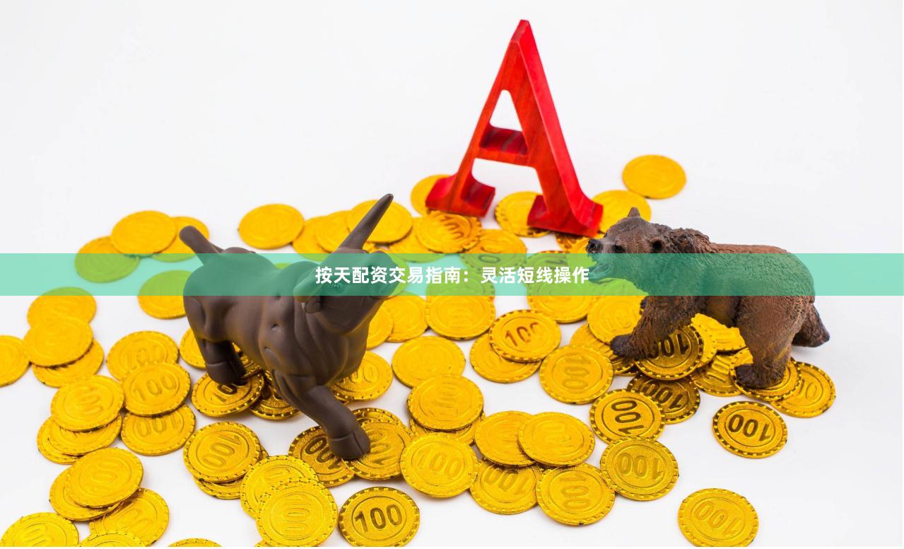 按天配资交易指南：灵活短线操作