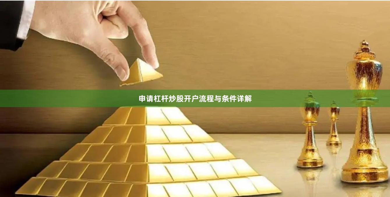 申请杠杆炒股开户流程与条件详解