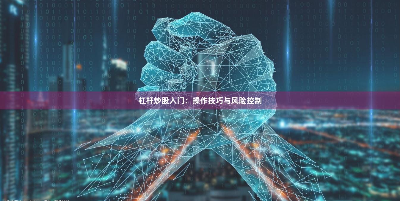 杠杆炒股入门：操作技巧与风险控制