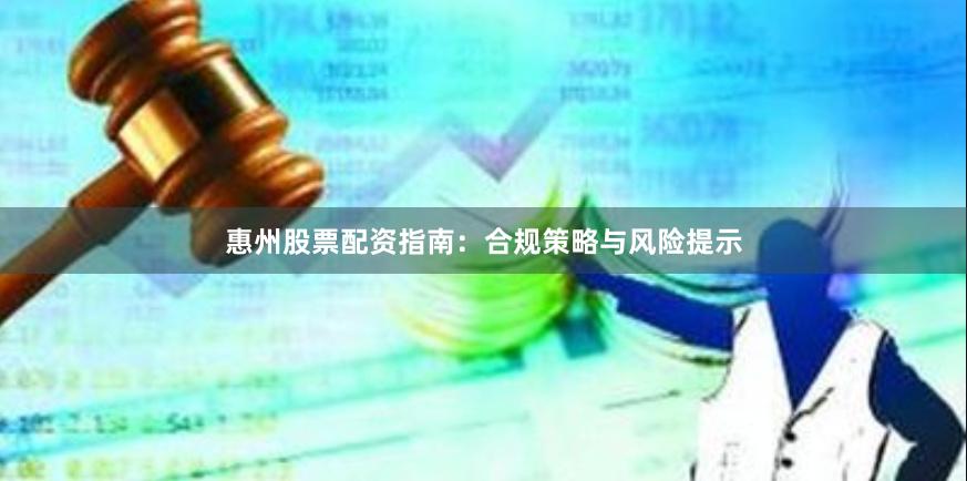 惠州股票配资指南：合规策略与风险提示