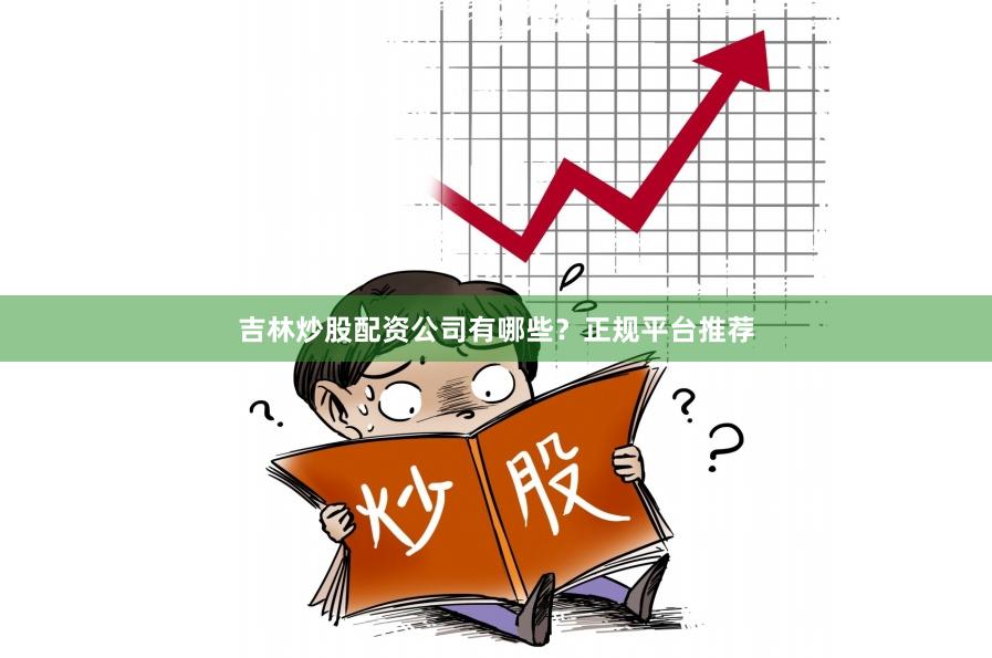 吉林炒股配资公司有哪些？正规平台推荐