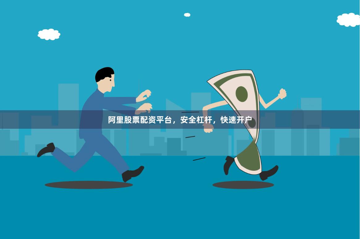 阿里股票配资平台，安全杠杆，快速开户