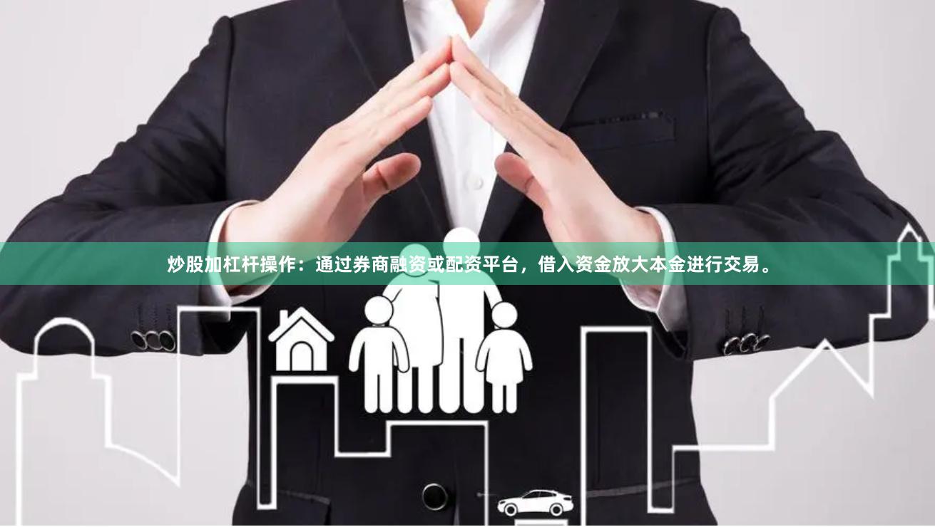 炒股加杠杆操作:通过券商融资或配资平台,借入资金放大本金进行交易。