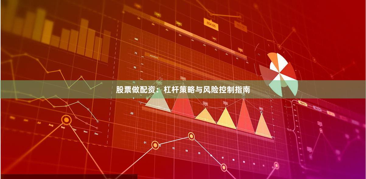 股票做配资:杠杆策略与风险控制指南