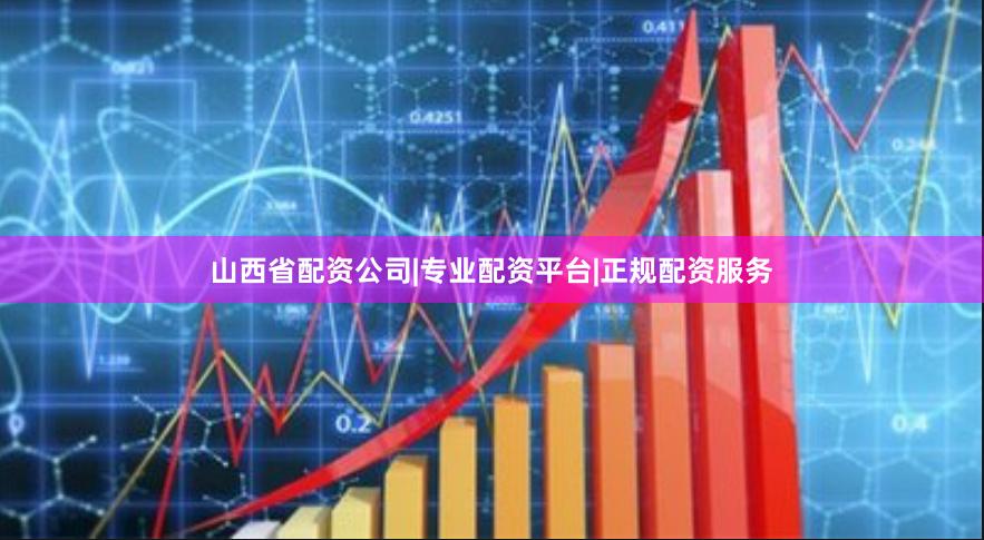 山西省配资公司|专业配资平台|正规配资服务