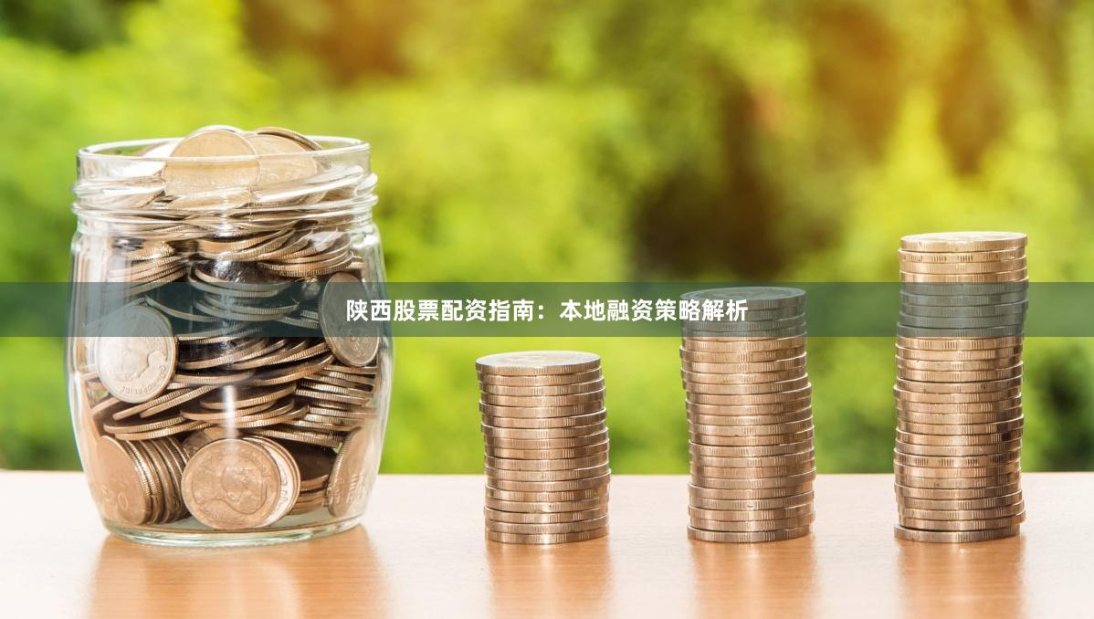 陕西股票配资指南:本地融资策略解析