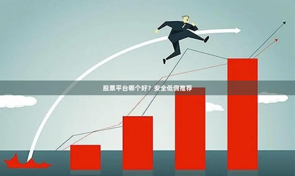 股票平台哪个好？安全低佣推荐