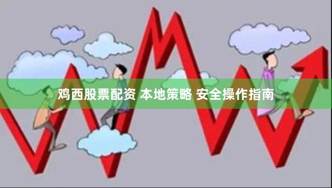 鸡西股票配资 本地策略 安全操作指南