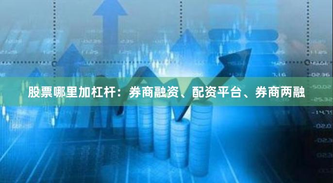 股票哪里加杠杆：券商融资、配资平台、券商两融