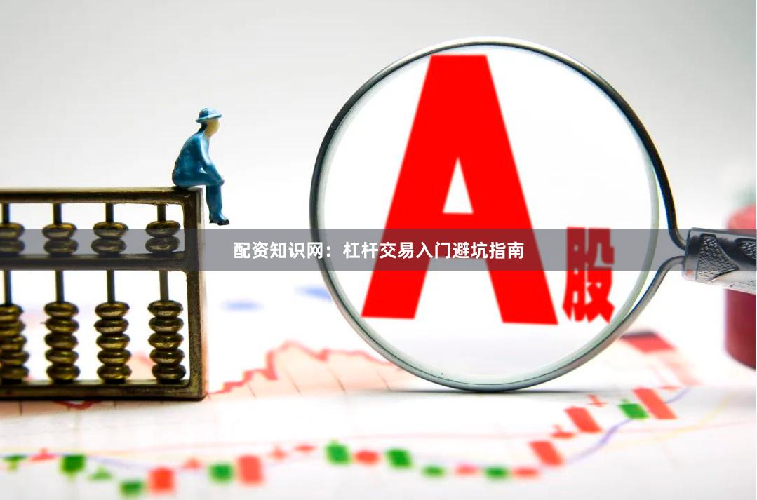 配资知识网：杠杆交易入门避坑指南