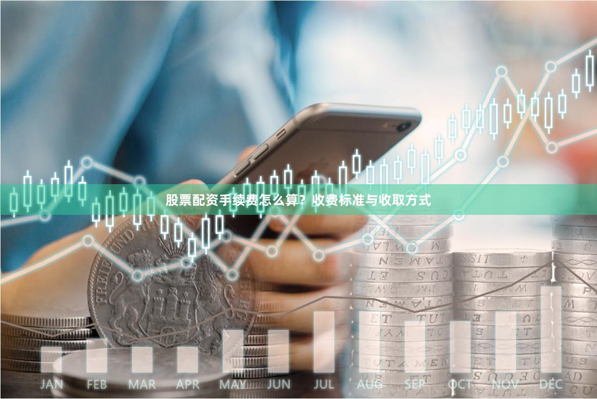 股票配资手续费怎么算？收费标准与收取方式