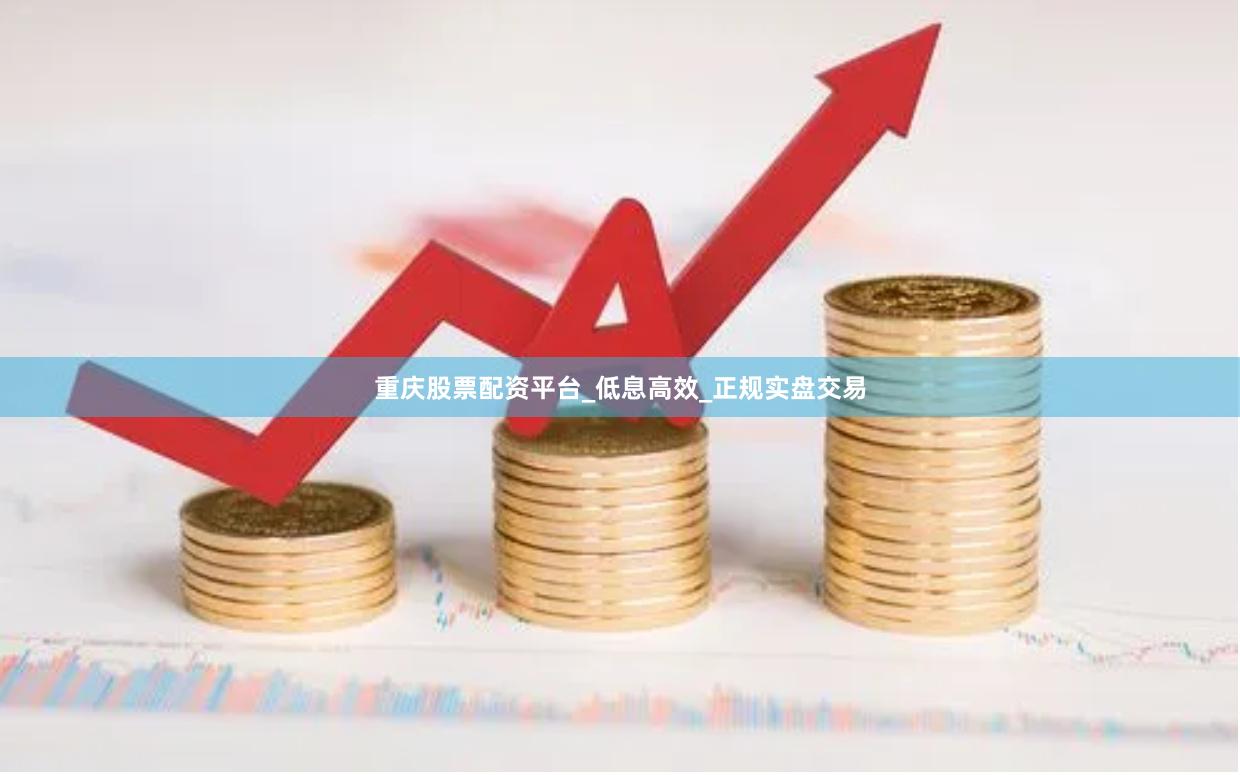 重庆股票配资平台_低息高效_正规实盘交易
