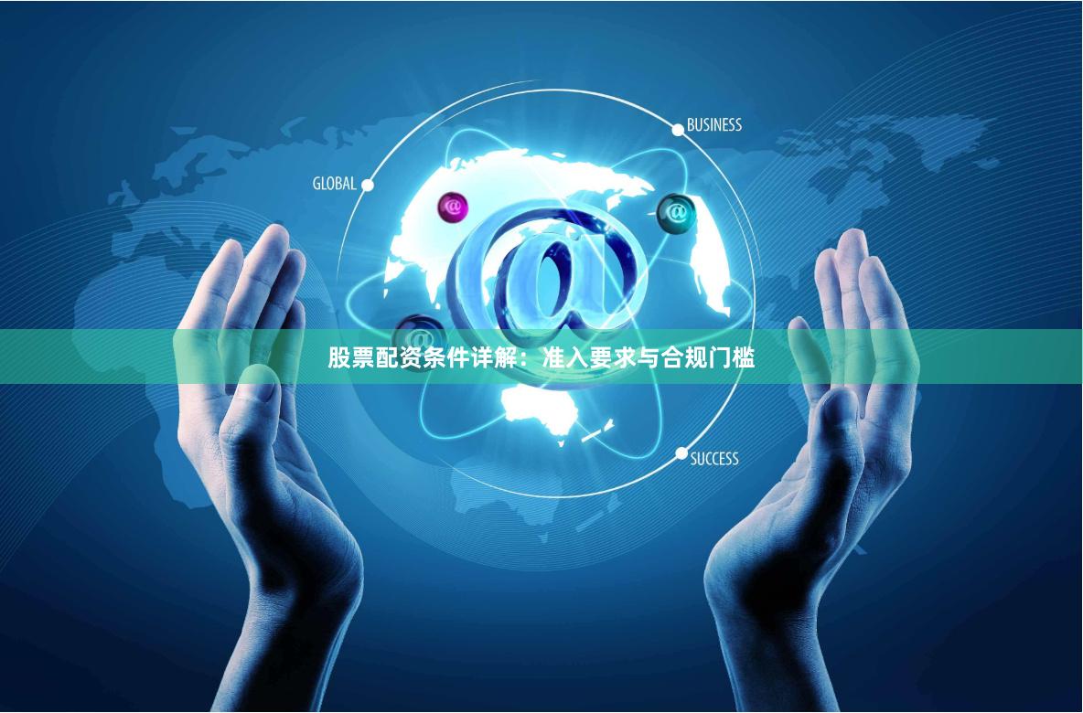 股票配资条件详解：准入要求与合规门槛