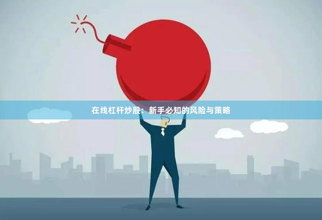 在线杠杆炒股：新手必知的风险与策略