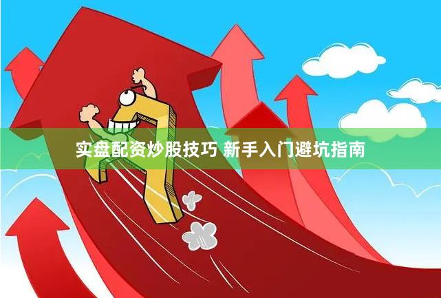 实盘配资炒股技巧 新手入门避坑指南